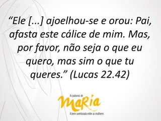 “Ele [...] ajoelhou-se e orou: Pai,
afasta este cálice de mim. Mas,
por favor, não seja o que eu
quero, mas sim o que tu
queres.” (Lucas 22.42)
 