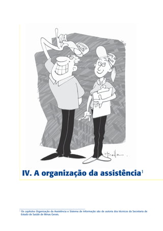 IV. A organização da assistência1


1

1
    Os capítulos Organização da Assistência e Sistema de Informação são de autoria dos técnicos da Secretaria de
    Estado de Saúde de Minas Gerais.


                                                                                                              173
                                                                                                              173
 