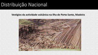 Distribuição Nacional
Vestígios da actividade vulcânica na Ilha de Porto Santo, Madeira
 