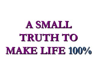 A SMALLA SMALL
TRUTH TOTRUTH TO
MAKE LIFEMAKE LIFE 100%100%
 