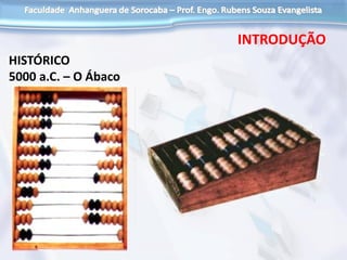 HISTÓRICO
5000 a.C. – O Ábaco
INTRODUÇÃO
 