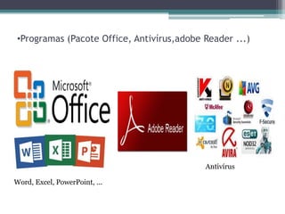 •Programas (Pacote Office, Antivírus,adobe Reader ...)
Word, Excel, PowerPoint, ...
Antivírus
 