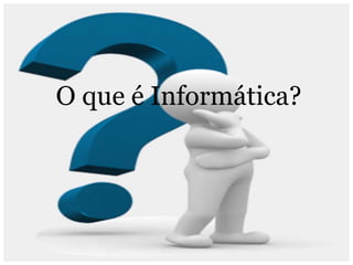 O que é Informática?
 