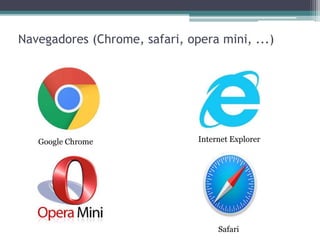 Navegadores (Chrome, safari, opera mini, ...)
Google Chrome Internet Explorer
Safari
 