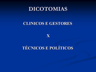 DICOTOMIAS

CLINICOS E GESTORES

         X

TÉCNICOS E POLÍTICOS
 
