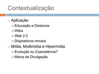Contextualização
 Aplicação
 Educação a Distancia
 Wikis
 Web 2.0
 Dispositivos moveis
 Mídia, Multimídia e Hipermídia
 Evolução ou Coexistência?
 Meios de Divulgação
 