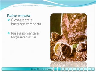 Reino mineral É constante e bastante compacta Possui somente a força irradiativa Aura: Reino mineral 