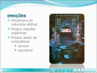 EMOÇÕES Fenômeno de natureza afetiva Produz reações orgânicas Produz abalo de consciência penoso agradável Aura: Reino humano 