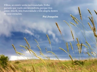 Filhos, se existir união na irmandade, Velho garante que vocês são invencíveis, porque têm amor, têm fé, têm fraternidade e têm alegria dentro de seus corações. Pai Joaquim 