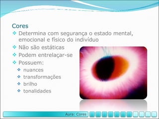 Cores Determina com segurança o estado mental, emocional e físico do indivíduo Não são estáticas Podem entrelaçar-se Possuem: nuances transformações brilho tonalidades Aura: Cores 