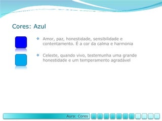 Cores: Azul Amor, paz, honestidade, sensibilidade e contentamento. É a cor da calma e harmonia Celeste, quando vivo, testemunha uma grande honestidade e um temperamento agradável Aura: Cores 