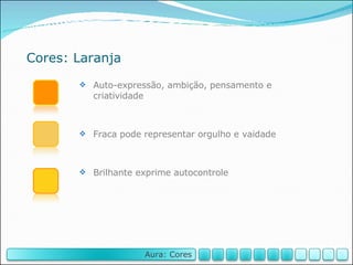 Cores: Laranja Auto-expressão, ambição, pensamento e criatividade Fraca pode representar orgulho e vaidade Brilhante exprime autocontrole Aura: Cores 