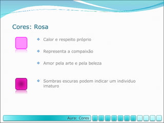 Cores: Rosa Calor e respeito próprio Representa a compaixão Amor pela arte e pela beleza Sombras escuras podem indicar um individuo imaturo Aura: Cores 