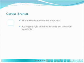 Cores: Branco O branco cristalino é a cor da pureza É a interligação de todas as cores em circulação constante Aura: Cores 
