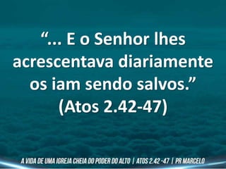 “... E o Senhor lhes
acrescentava diariamente
os iam sendo salvos.”
(Atos 2.42-47)
 