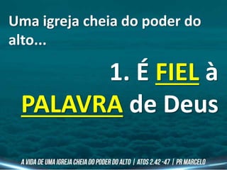 Uma igreja cheia do poder do
alto...
1. É FIEL à
PALAVRA de Deus
 