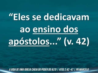 “Eles se dedicavam
ao ensino dos
apóstolos...” (v. 42)
 