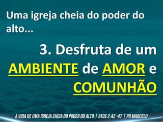 Uma igreja cheia do poder do
alto...
3. Desfruta de um
AMBIENTE de AMOR e
COMUNHÃO
 