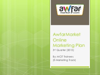 AwfarMarket
Online
Marketing Plan
3rd Quarter (2015)
By: MCIT Trainees
(E-Marketing Track)
 