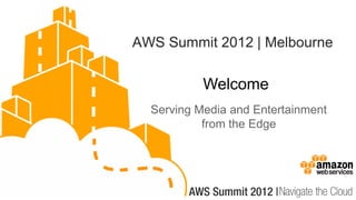 AWS Summit 2012 | Melbourne

           Welcome
  Serving Media and Entertainment
           from the Edge
 