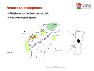 Recursos endógenos
> Aldeias e património construído
> Natureza e paisagens

                           Oliveira do Hospital




                                            Covilhã


           Coimbra
                                                       Fundão          Porto




                                                      Castelo Branco

Leiria




                                                      50 km
 
