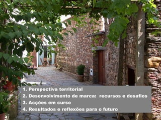 1.   Perspectiva territorial
2.   Desenvolvimento de marca: recursos e desafios
3.   Acções em curso
4.   Resultados e reflexões para o futuro
 