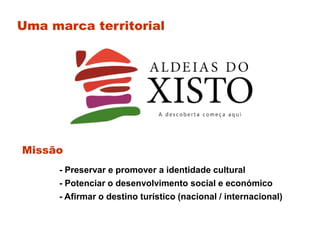 Uma marca territorial




Missão
      - Preservar e promover a identidade cultural
      - Potenciar o desenvolvimento social e económico
      - Afirmar o destino turístico (nacional / internacional)
 