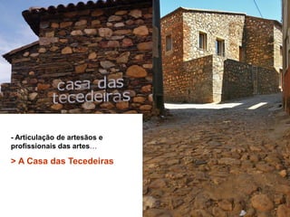 - Articulação de artesãos e
profissionais das artes…

> A Casa das Tecedeiras
 