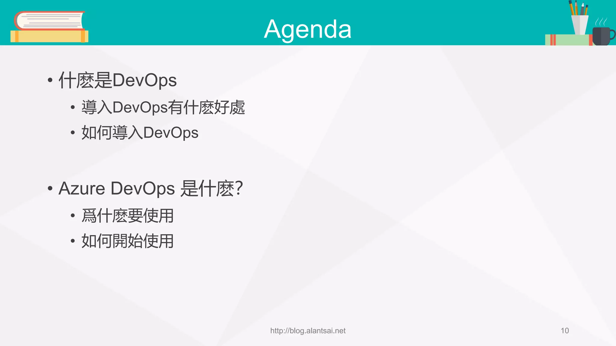 Agenda • 什麽是DevOps • 導入DevOps有什麽好處 • 如何導入DevOps • Azure DevOps 是什麽？ • 爲什麽要使用 • 如何開始使用 http://blog.alantsai.net 10 
