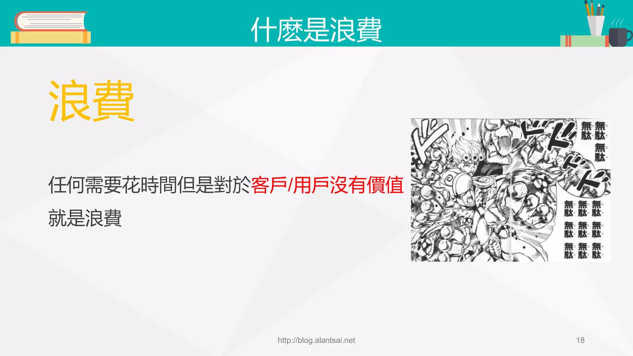 什麽是浪費 浪費 任何需要花時間但是對於客戶/用戶沒有價值 就是浪費 http://blog.alantsai.net 18 