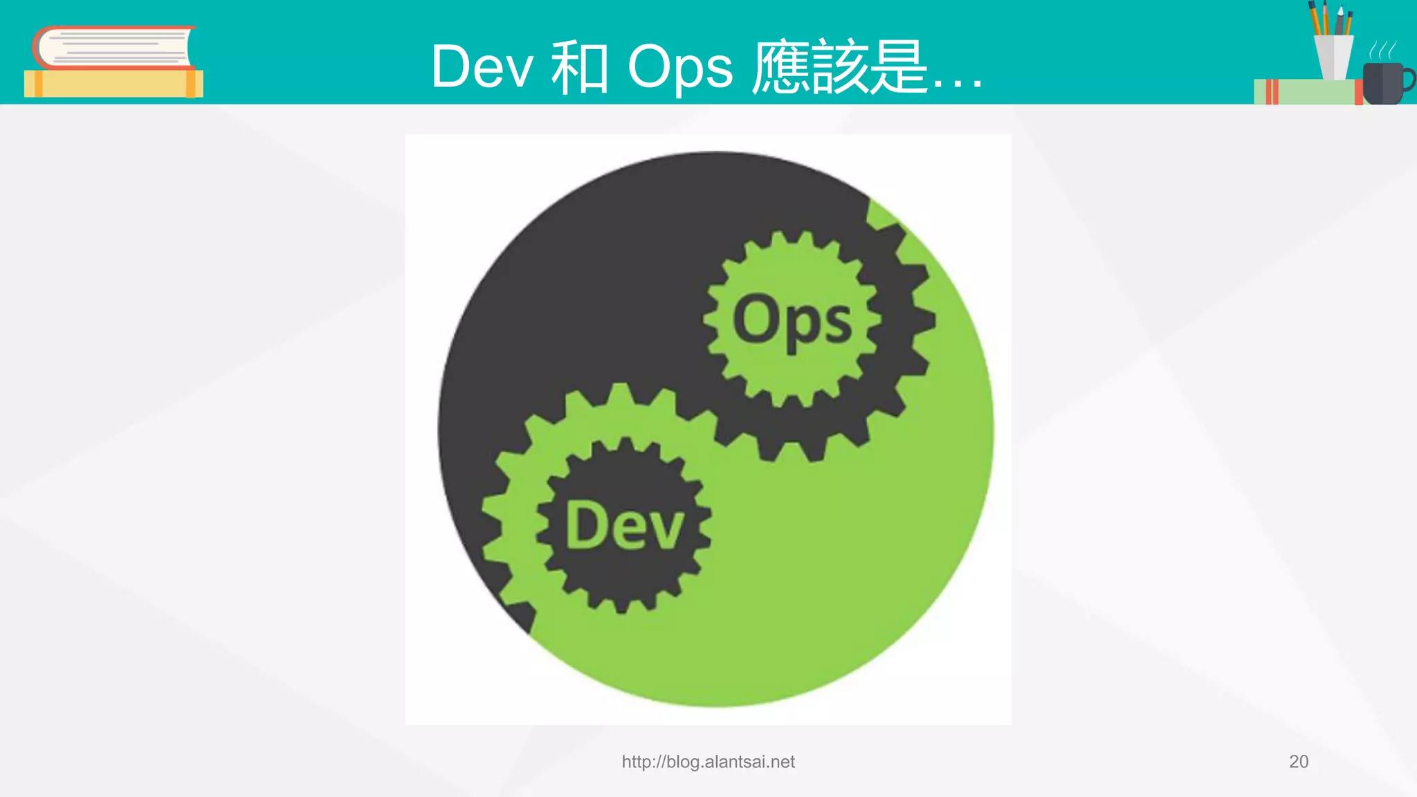 Dev 和 Ops 應該是… http://blog.alantsai.net 20 