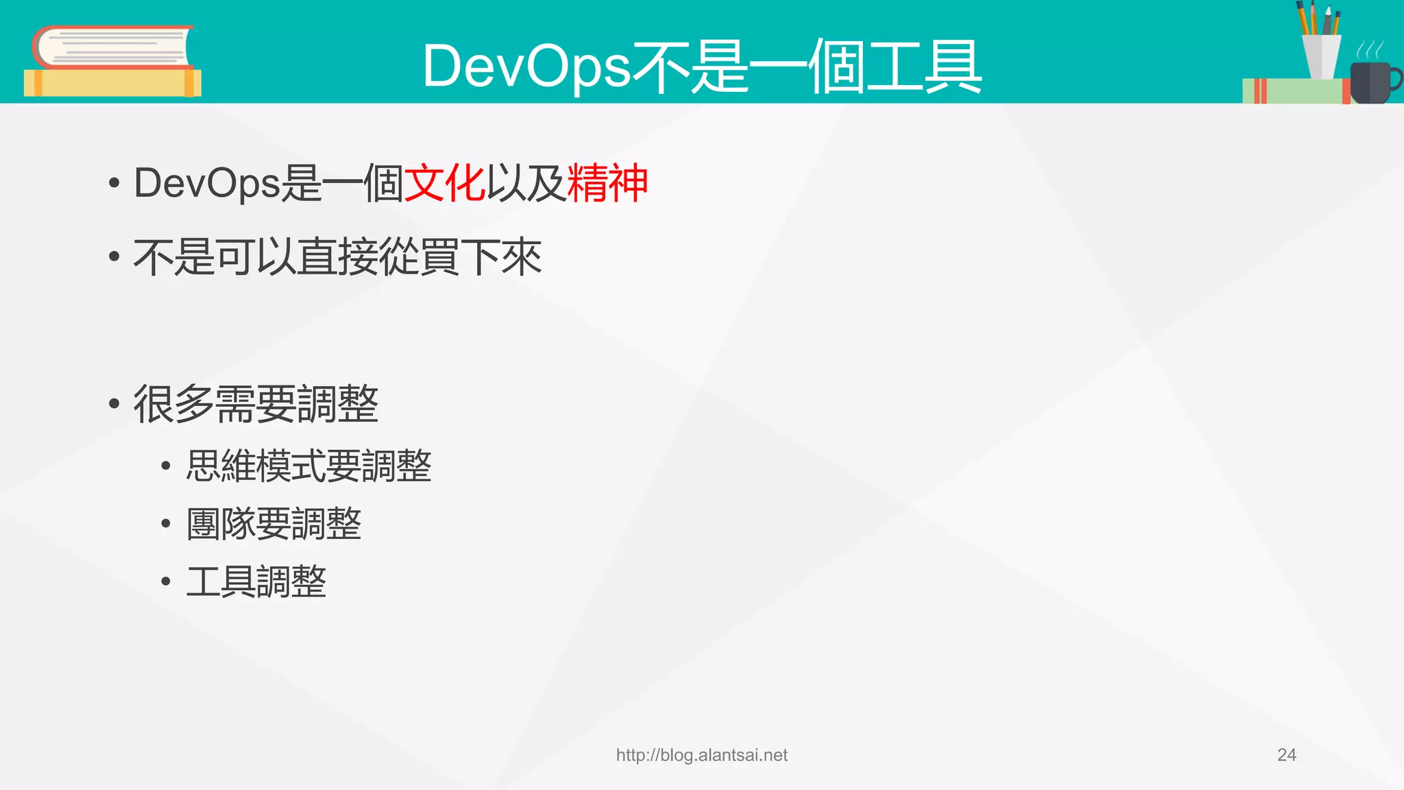 DevOps不是一個工具 • DevOps是一個文化以及精神 • 不是可以直接從買下來 • 很多需要調整 • 思維模式要調整 • 團隊要調整 • 工具調整 http://blog.alantsai.net 24 