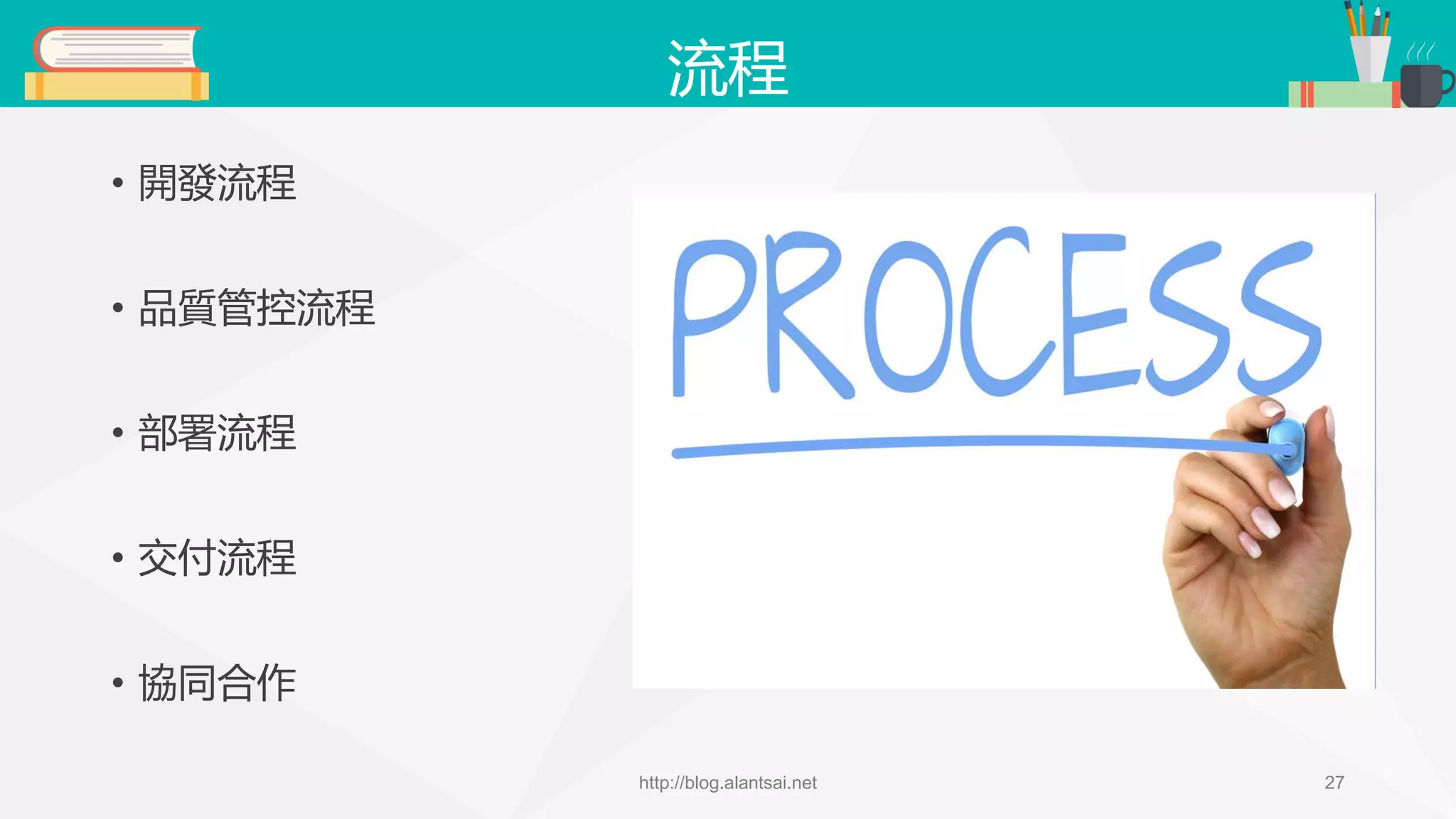 流程 • 開發流程 • 品質管控流程 • 部署流程 • 交付流程 • 協同合作 http://blog.alantsai.net 27 