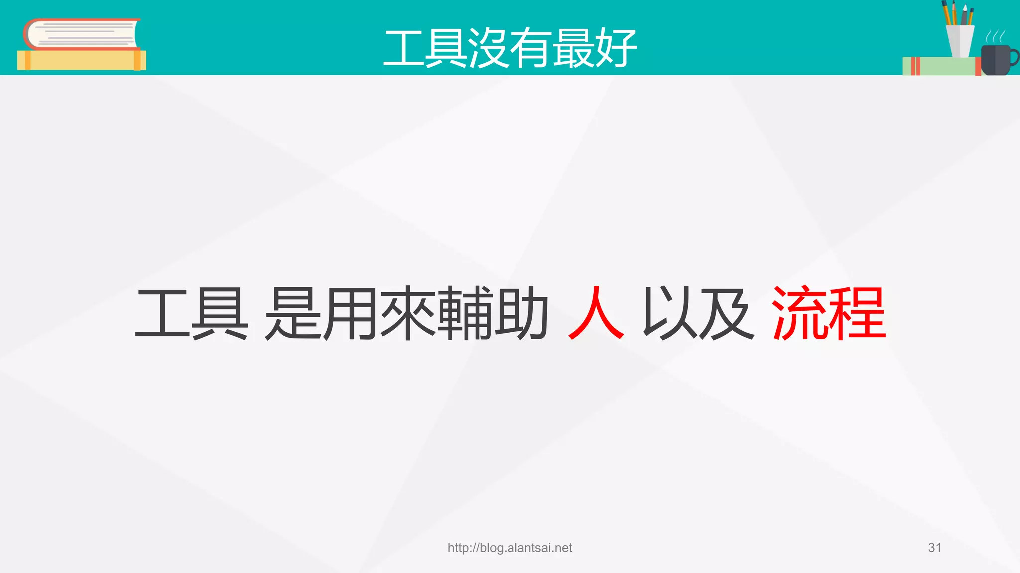 工具沒有最好 工具 是用來輔助 人 以及 流程 http://blog.alantsai.net 31 