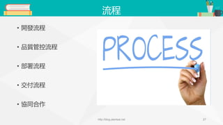 流程
• 開發流程
• 品質管控流程
• 部署流程
• 交付流程
• 協同合作
http://blog.alantsai.net 27
 