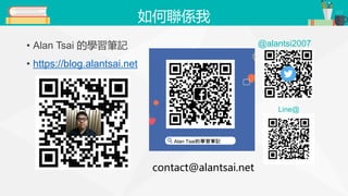 如何聯係我
• Alan Tsai 的學習筆記
• https://blog.alantsai.net
@alantsi2007
Line@
 