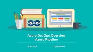 Azure DevOps Overview
Azure Pipeline
Alan Tsai 2019/06/01
 