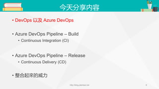 今天分享内容
• DevOps 以及 Azure DevOps
• Azure DevOps Pipeline – Build
• Continuous Integration (CI)
• Azure DevOps Pipeline – Re...