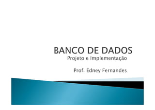 Projeto e ImplementaçãoProjeto e Implementação
Prof. Edney Fernandes
 