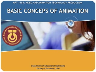 BASIC CONCEPS OF ANIMATION Department of Educational Multimedia Faculty of Education, UTM MPT 1383:  VIDEO AND ANIMATION TECHNOLOGY PRODUCTION  
