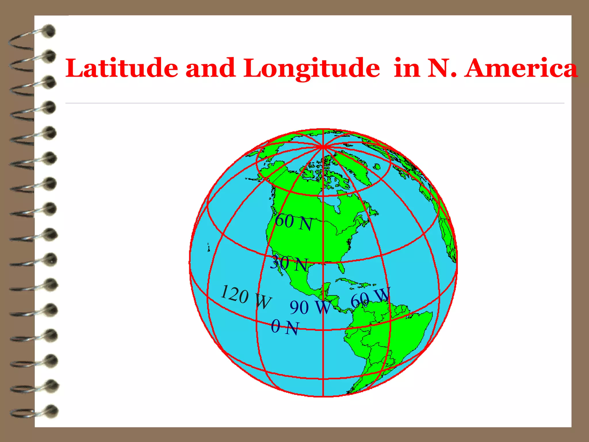 Latitude and Longitude in N. America
90 W
120 W 60 W
30 N
0 N
60 N
 