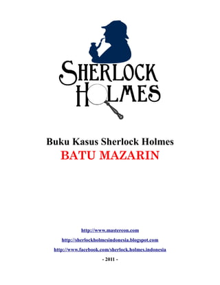 Buku Kasus Sherlock Holmes
BATU MAZARIN
http://www.mastereon.com
http://sherlockholmesindonesia.blogspot.com
http://www.facebook.com/sherlock.holmes.indonesia
- 2011 -
 