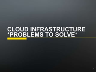 CLOUD INFRASTRUCTURE
*PROBLEMS TO SOLVE*
5
 