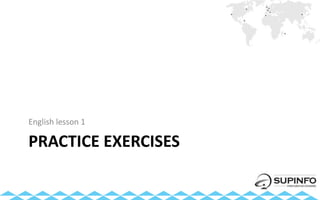 PRACTICE EXERCISES
English lesson 1
 