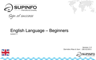 English Language – Beginners
Lesson 1
Version 1.0
Dernière Mise à Jour : 28/12/2011
 