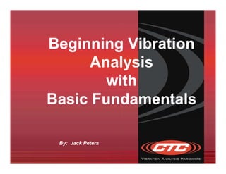 Beginning Vibration 
Analysis 
with 
Basic Fundamentals 
By: Jack Peters 
 