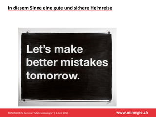 www.minergie.ch
In diesem Sinne eine gute und sichere Heimreise
MINERGIE Erfa Seminar "Materialökologie" | 4.Junil 2013
 