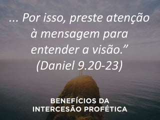... Por isso, preste atenção
à mensagem para
entender a visão.”
(Daniel 9.20-23)
 