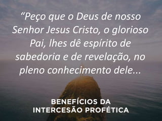“Peço que o Deus de nosso
Senhor Jesus Cristo, o glorioso
Pai, lhes dê espírito de
sabedoria e de revelação, no
pleno conhecimento dele...
 