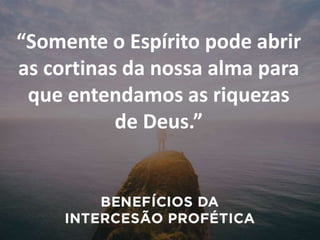 “Somente o Espírito pode abrir
as cortinas da nossa alma para
que entendamos as riquezas
de Deus.”
 